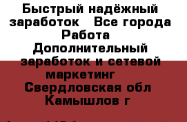 Быстрый надёжный заработок - Все города Работа » Дополнительный заработок и сетевой маркетинг   . Свердловская обл.,Камышлов г.